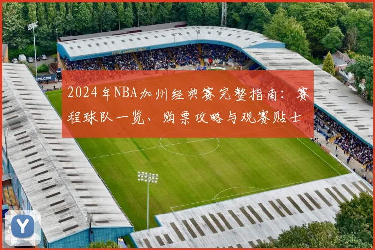 2024年NBA加州经典赛完整指南：赛程球队一览、购票攻略与观赛贴士