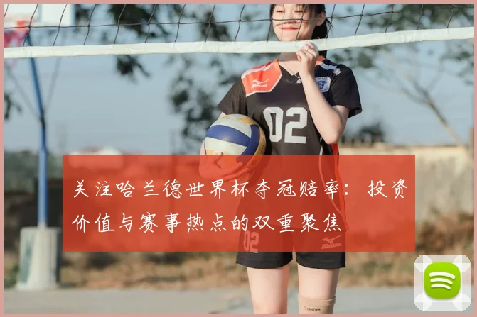关注哈兰德世界杯夺冠赔率：投资价值与赛事热点的双重聚焦