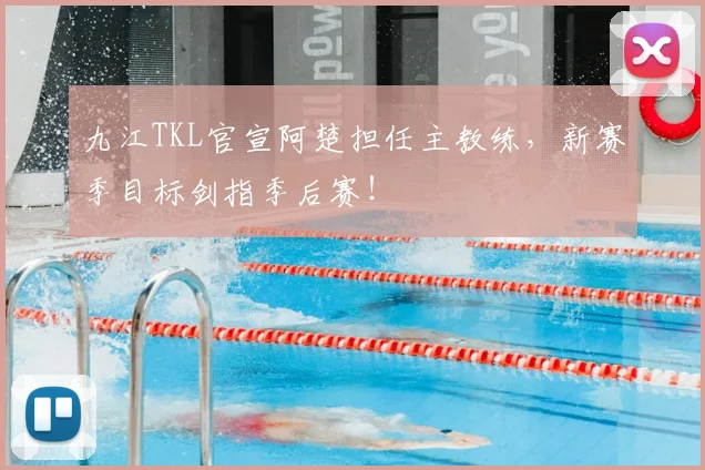 九江TKL官宣阿楚担任主教练，新赛季目标剑指季后赛！