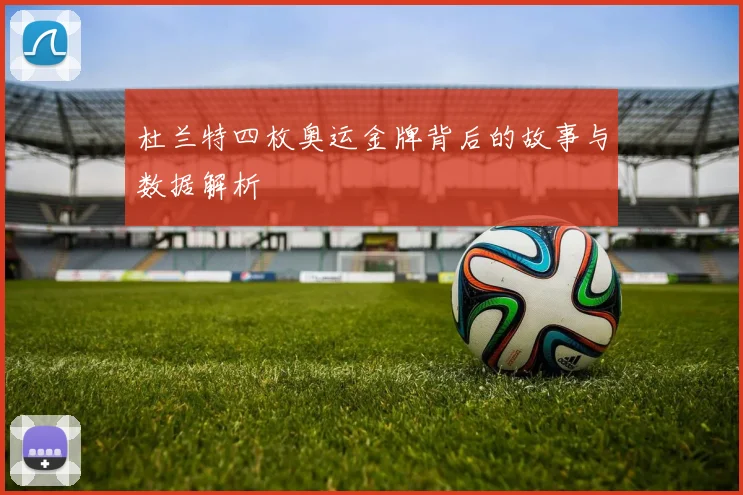 杜兰特四枚奥运金牌背后的故事与数据解析