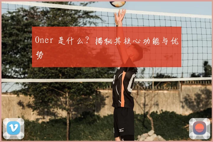 Oner 是什么?揭秘其核心功能与优势