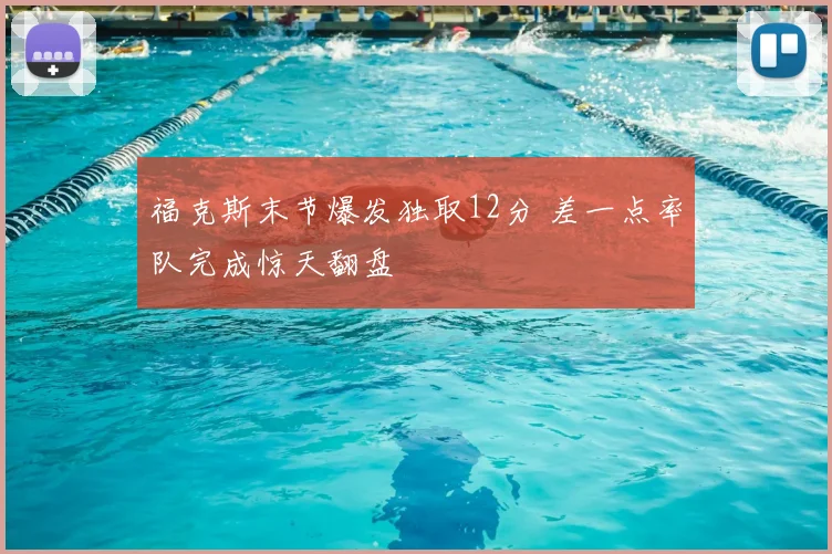 福克斯末节爆发独取12分 差一点率队完成惊天翻盘