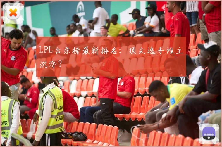 LPL击杀榜最新排名：顶尖选手谁主沉浮？