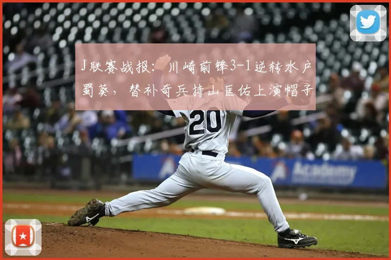 J联赛战报：川崎前锋3-1逆转水户蜀葵，替补奇兵持山匡佑上演帽子戏法