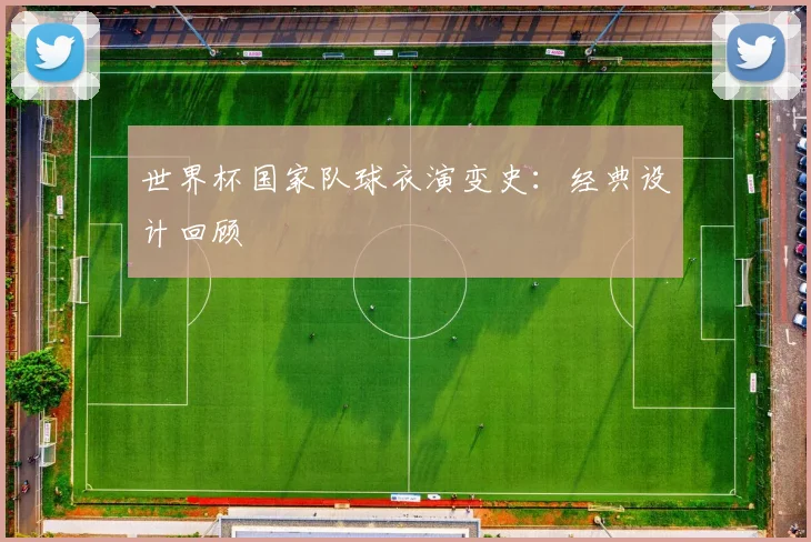 世界杯国家队球衣演变史：经典设计回顾