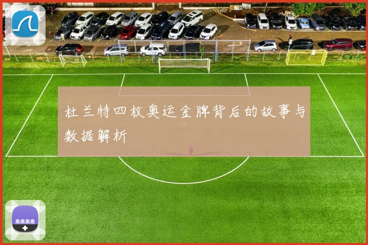 杜兰特四枚奥运金牌背后的故事与数据解析