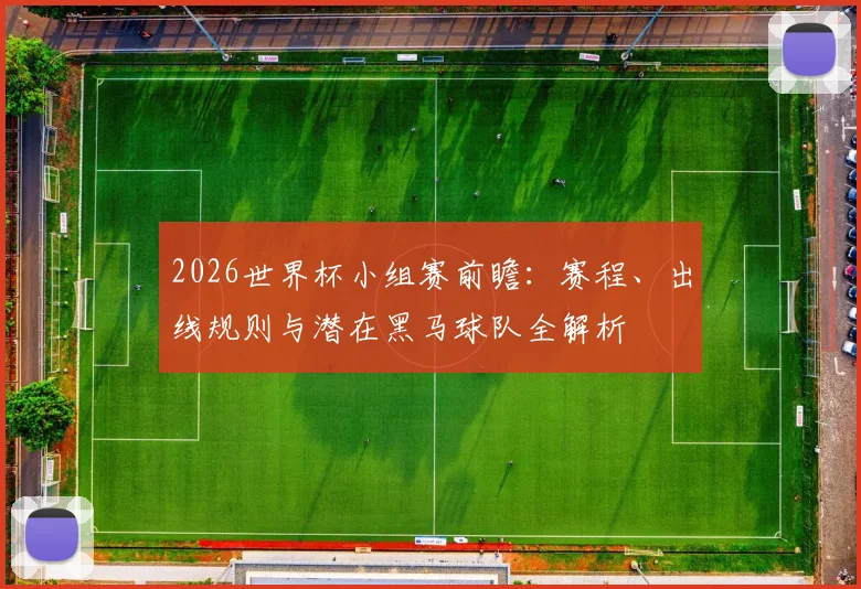 2026世界杯小组赛前瞻：赛程、出线规则与潜在黑马球队全解析