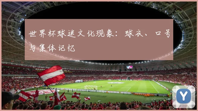 世界杯球迷文化现象：球衣、口号与集体记忆